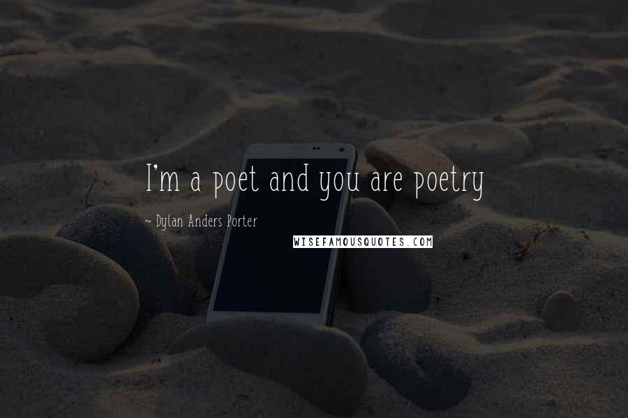 Dylan Anders Porter Quotes: I'm a poet and you are poetry