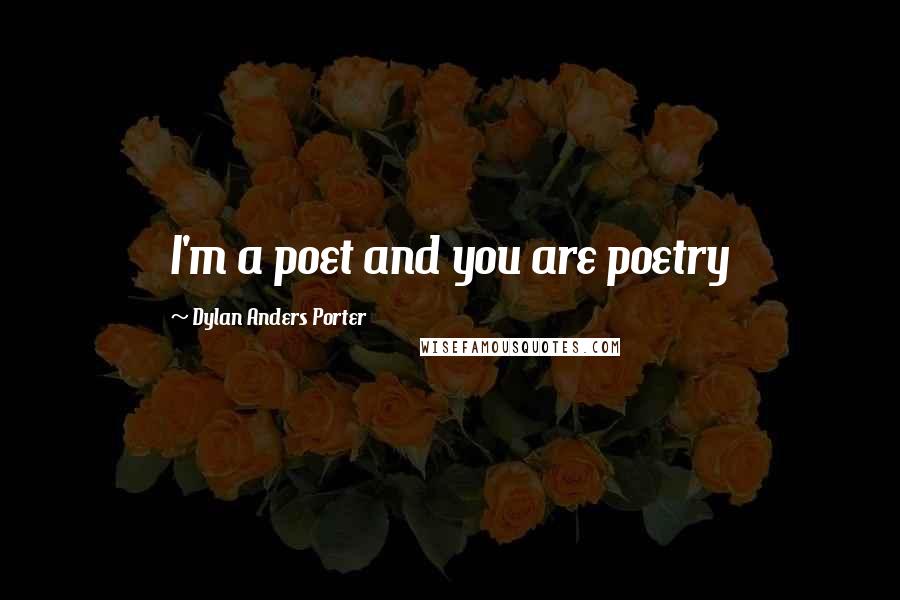 Dylan Anders Porter Quotes: I'm a poet and you are poetry