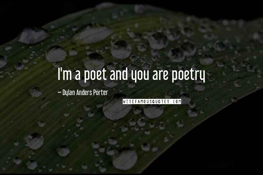 Dylan Anders Porter Quotes: I'm a poet and you are poetry