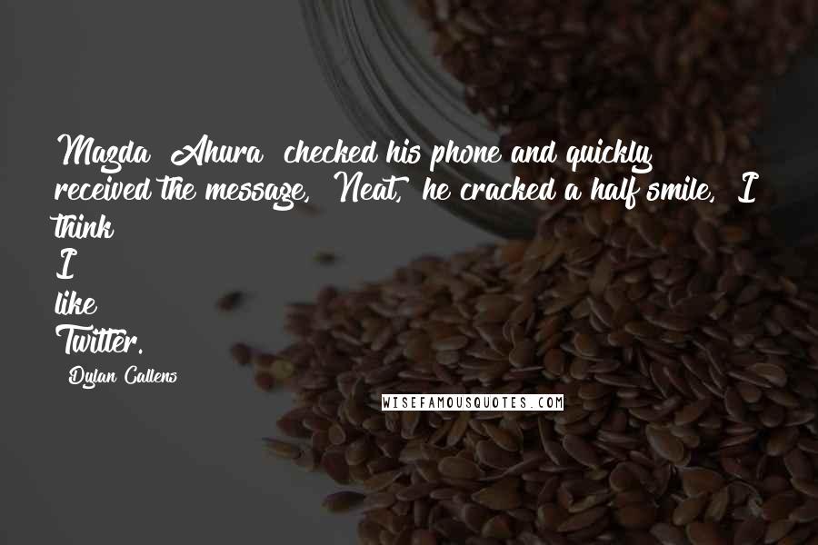 Dylan Callens Quotes: Mazda [Ahura] checked his phone and quickly received the message, "Neat," he cracked a half smile, "I think I like Twitter.
