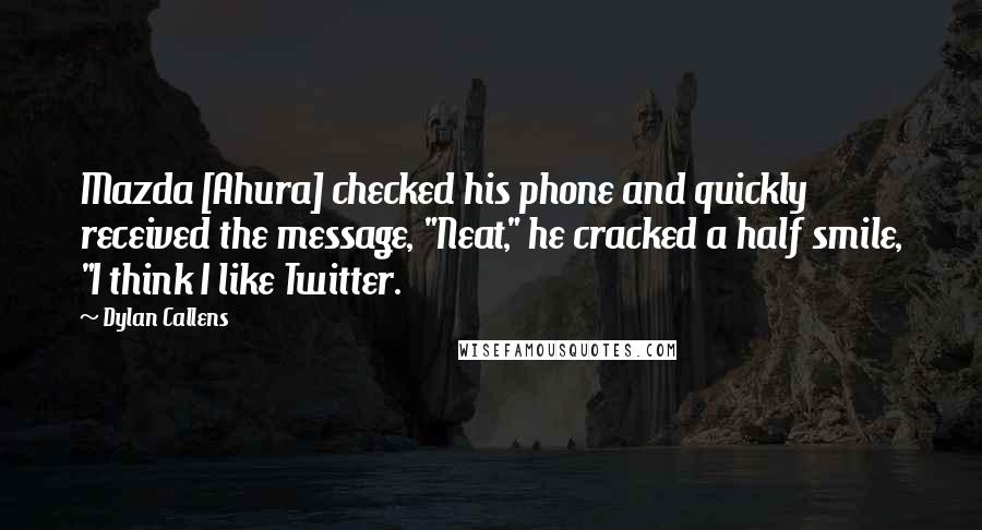Dylan Callens Quotes: Mazda [Ahura] checked his phone and quickly received the message, "Neat," he cracked a half smile, "I think I like Twitter.