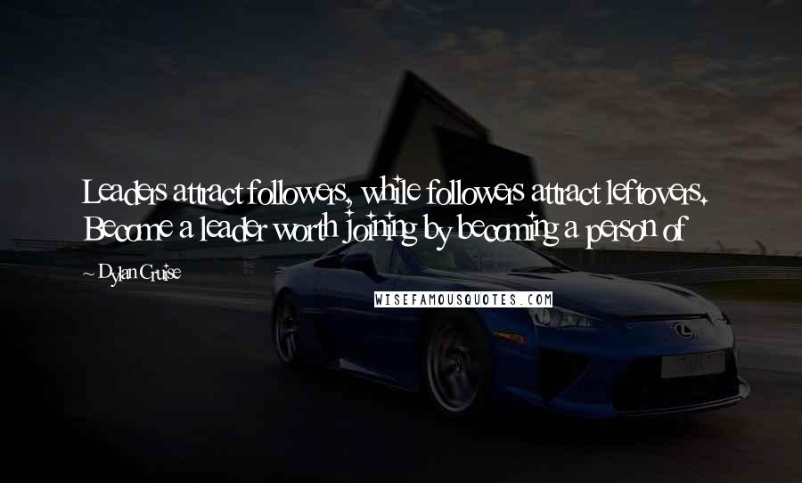 Dylan Cruise Quotes: Leaders attract followers, while followers attract leftovers.  Become a leader worth joining by becoming a person of