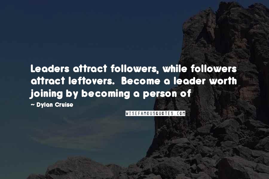 Dylan Cruise Quotes: Leaders attract followers, while followers attract leftovers.  Become a leader worth joining by becoming a person of