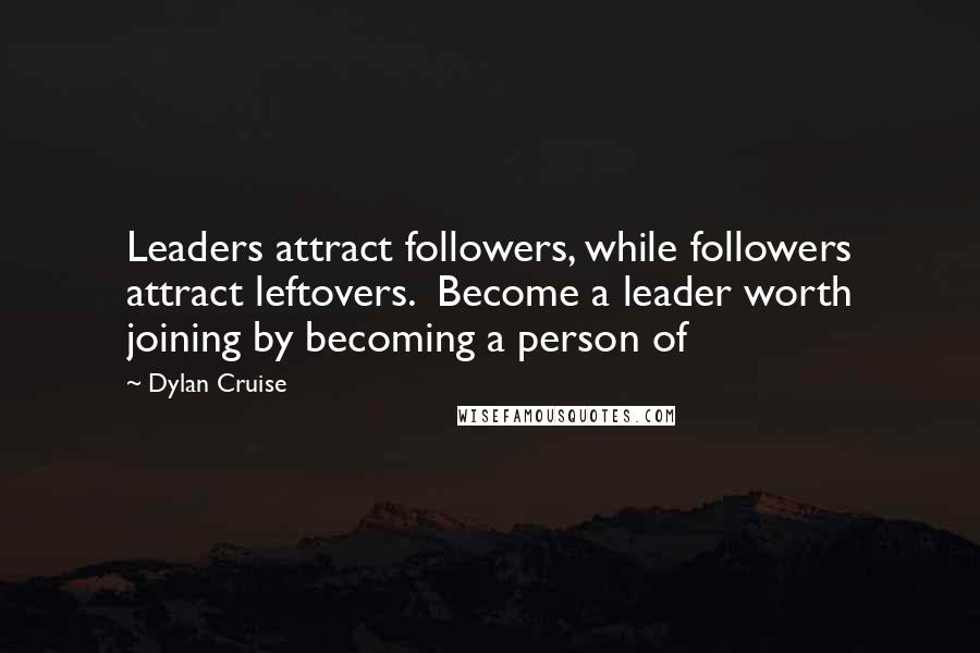 Dylan Cruise Quotes: Leaders attract followers, while followers attract leftovers.  Become a leader worth joining by becoming a person of
