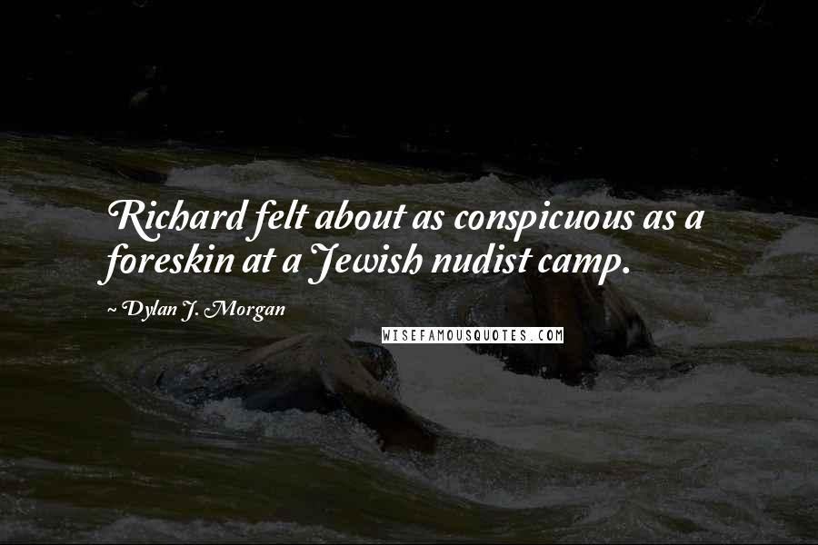 Dylan J. Morgan Quotes: Richard felt about as conspicuous as a foreskin at a Jewish nudist camp.