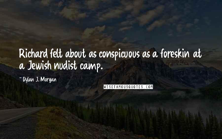 Dylan J. Morgan Quotes: Richard felt about as conspicuous as a foreskin at a Jewish nudist camp.