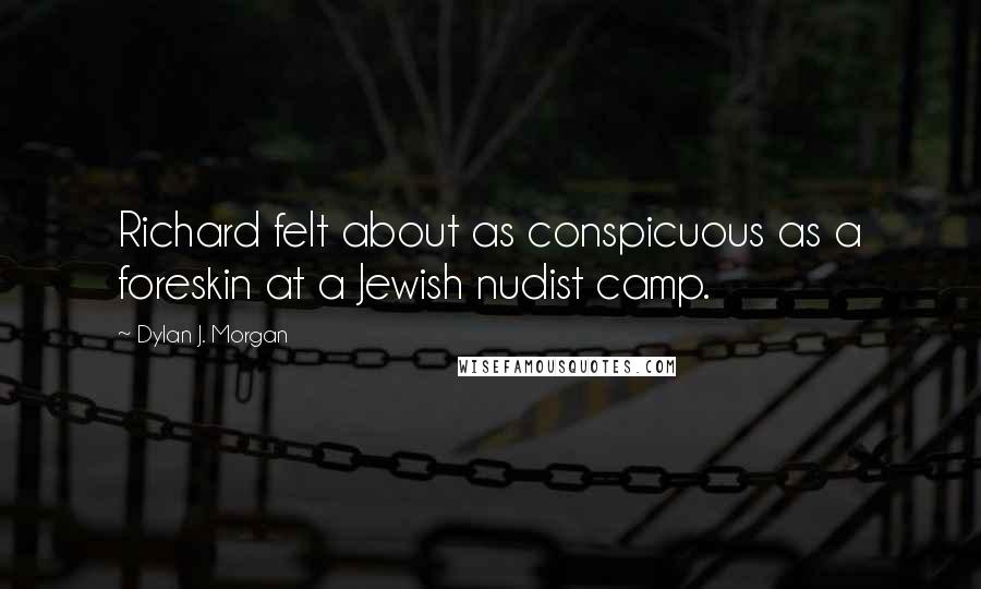 Dylan J. Morgan Quotes: Richard felt about as conspicuous as a foreskin at a Jewish nudist camp.