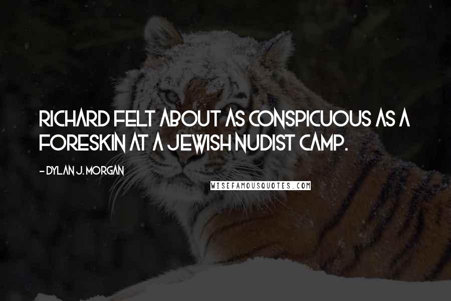 Dylan J. Morgan Quotes: Richard felt about as conspicuous as a foreskin at a Jewish nudist camp.