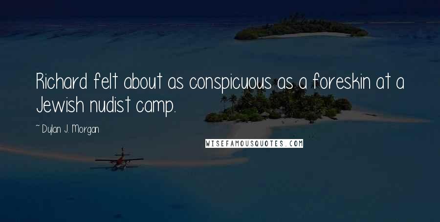 Dylan J. Morgan Quotes: Richard felt about as conspicuous as a foreskin at a Jewish nudist camp.