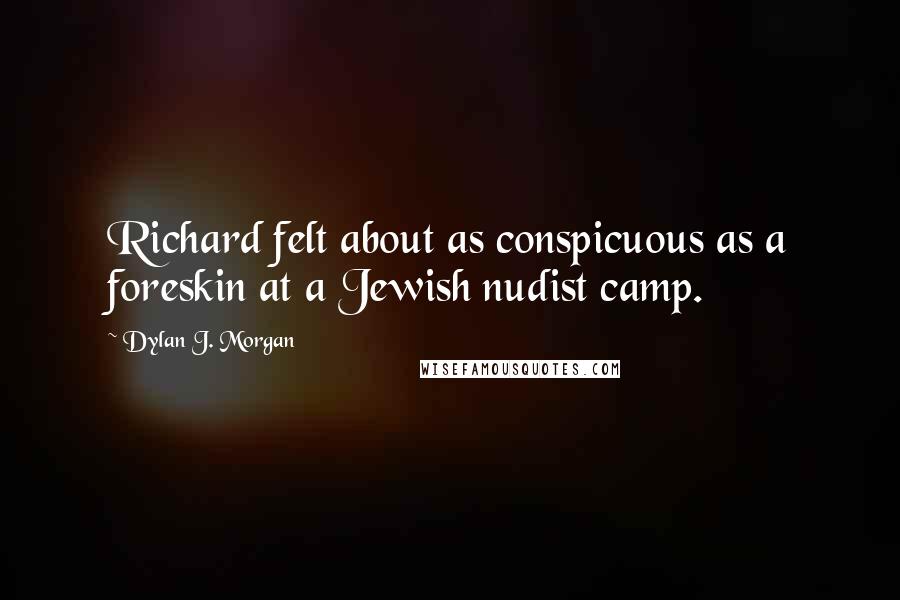 Dylan J. Morgan Quotes: Richard felt about as conspicuous as a foreskin at a Jewish nudist camp.