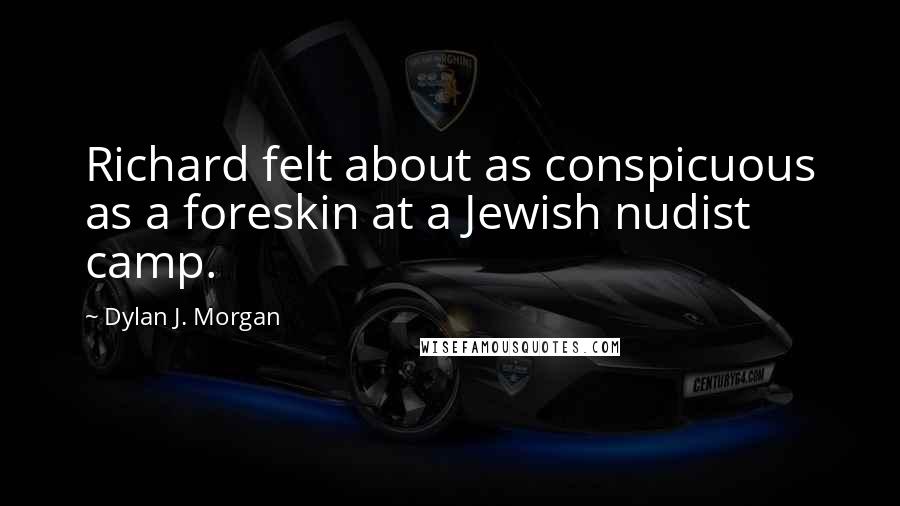 Dylan J. Morgan Quotes: Richard felt about as conspicuous as a foreskin at a Jewish nudist camp.