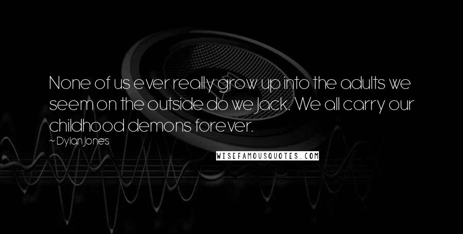 Dylan Jones Quotes: None of us ever really grow up into the adults we seem on the outside do we Jack. We all carry our childhood demons forever.