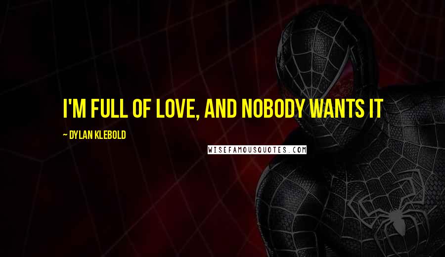 Dylan Klebold Quotes: I'm full of love, and nobody wants it