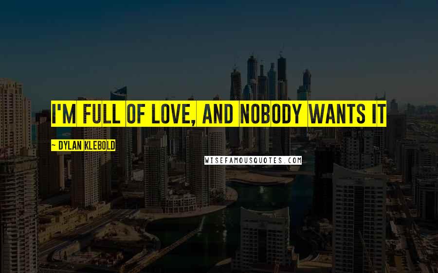 Dylan Klebold Quotes: I'm full of love, and nobody wants it