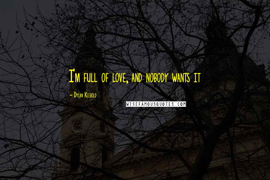 Dylan Klebold Quotes: I'm full of love, and nobody wants it