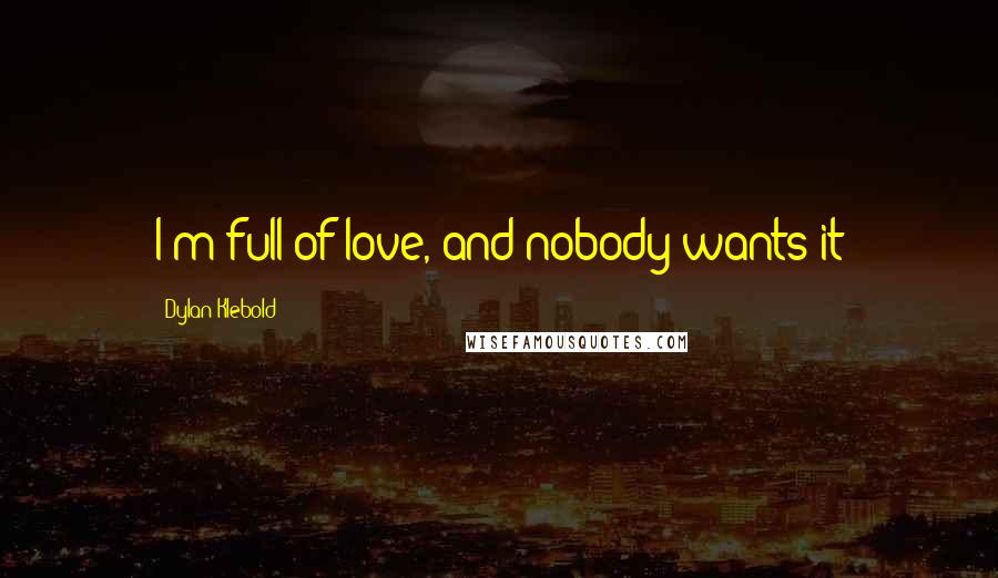 Dylan Klebold Quotes: I'm full of love, and nobody wants it