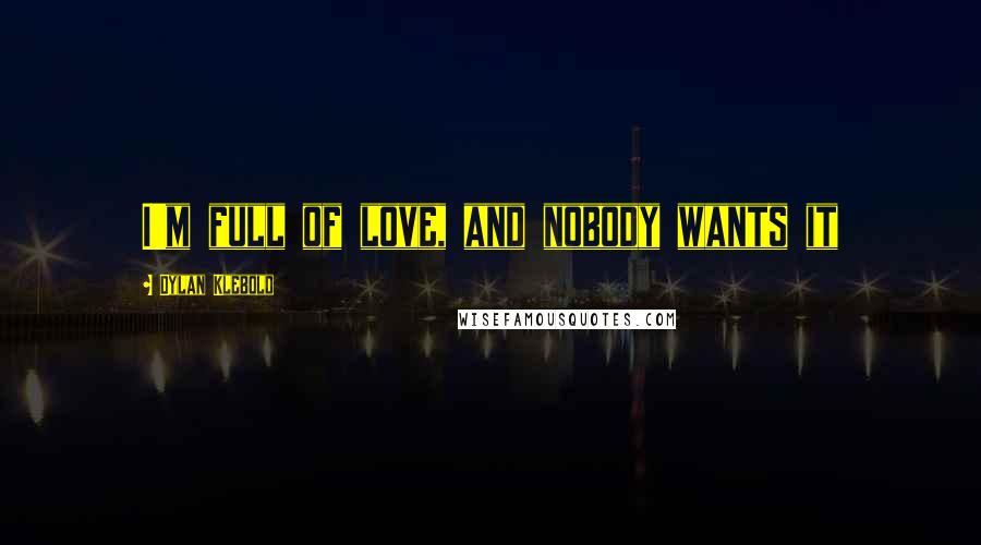 Dylan Klebold Quotes: I'm full of love, and nobody wants it