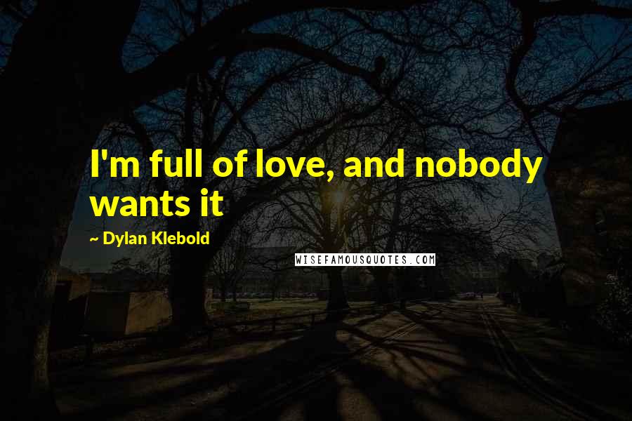 Dylan Klebold Quotes: I'm full of love, and nobody wants it