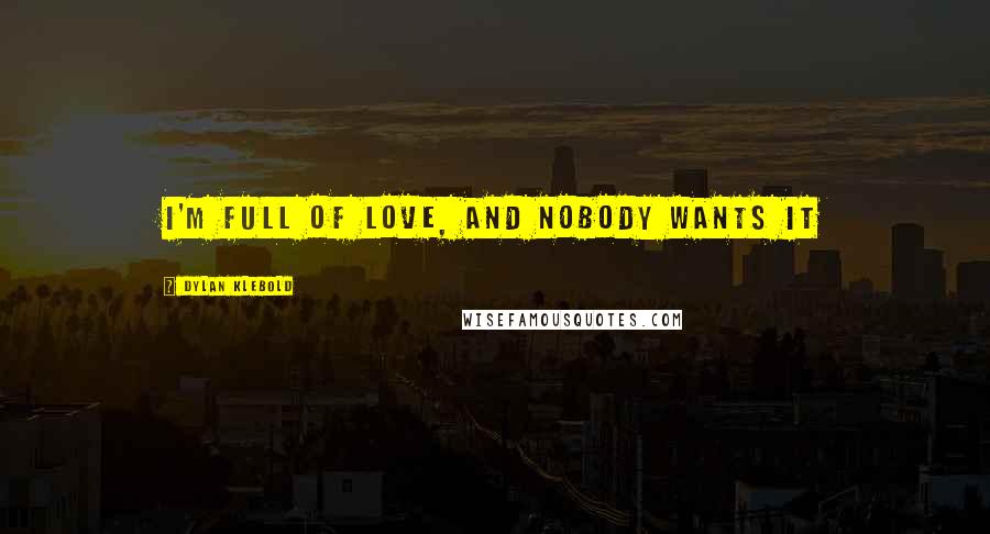 Dylan Klebold Quotes: I'm full of love, and nobody wants it