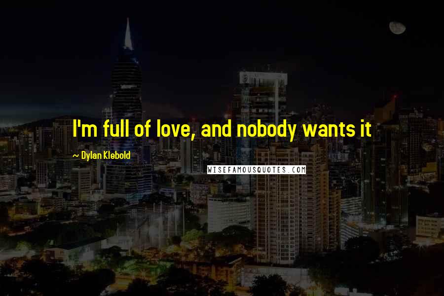 Dylan Klebold Quotes: I'm full of love, and nobody wants it