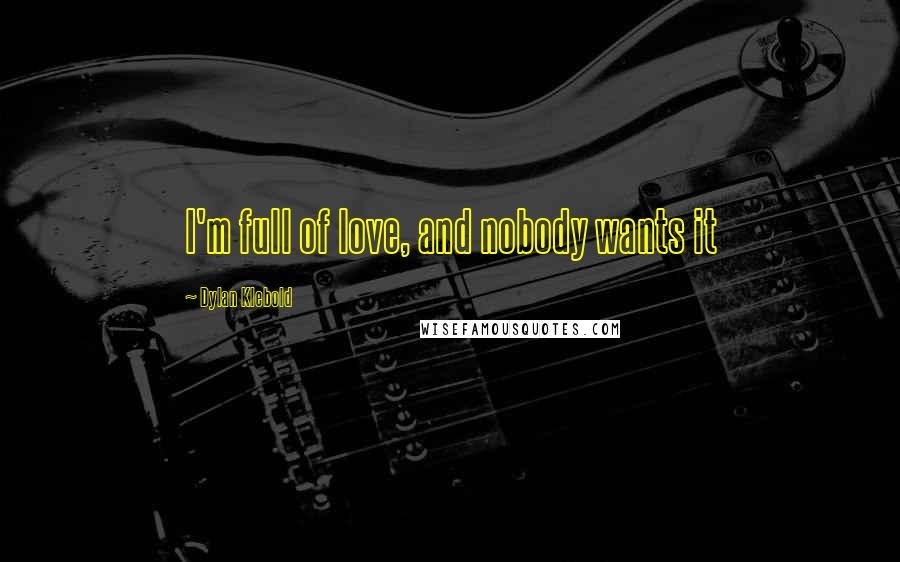 Dylan Klebold Quotes: I'm full of love, and nobody wants it