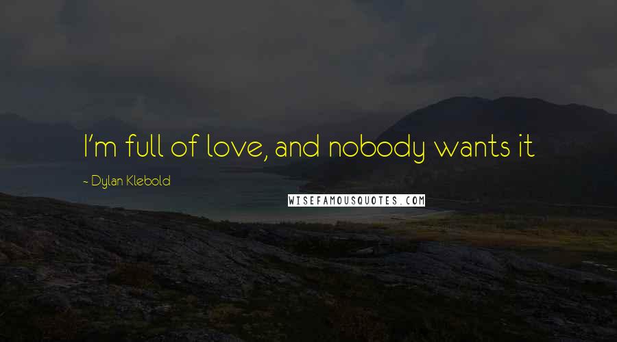 Dylan Klebold Quotes: I'm full of love, and nobody wants it