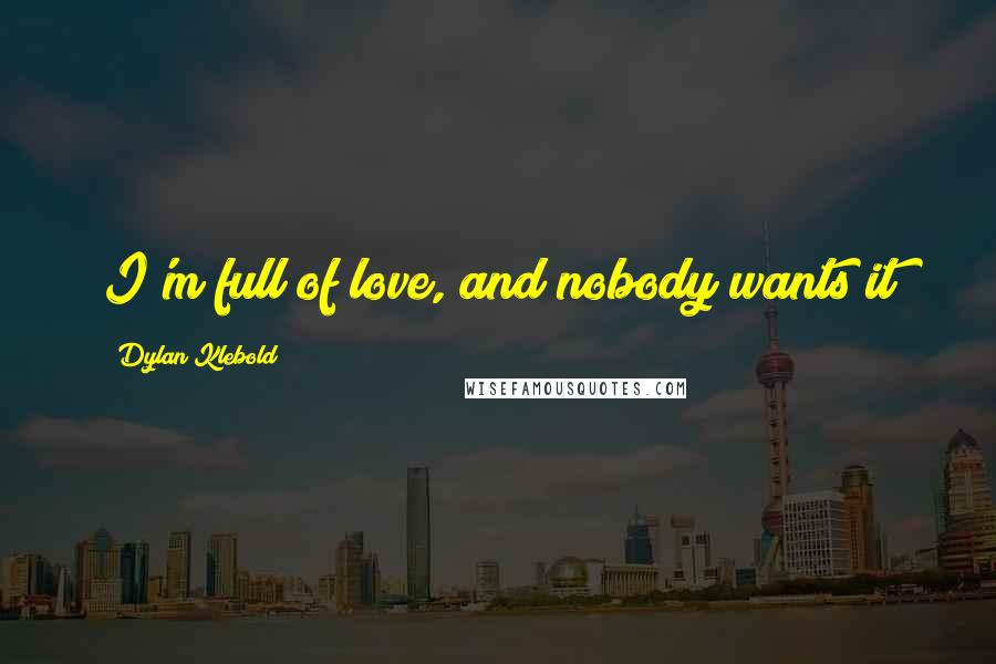 Dylan Klebold Quotes: I'm full of love, and nobody wants it