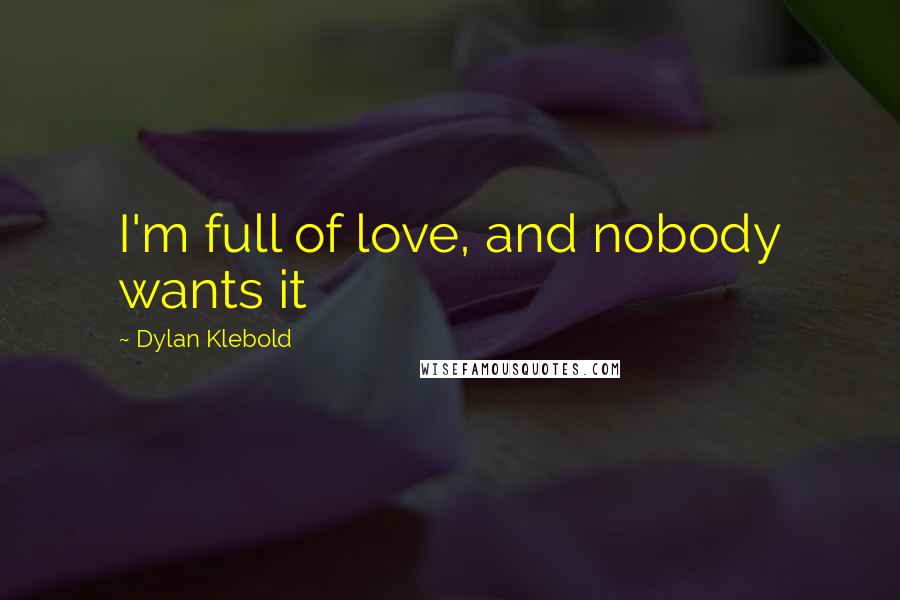 Dylan Klebold Quotes: I'm full of love, and nobody wants it