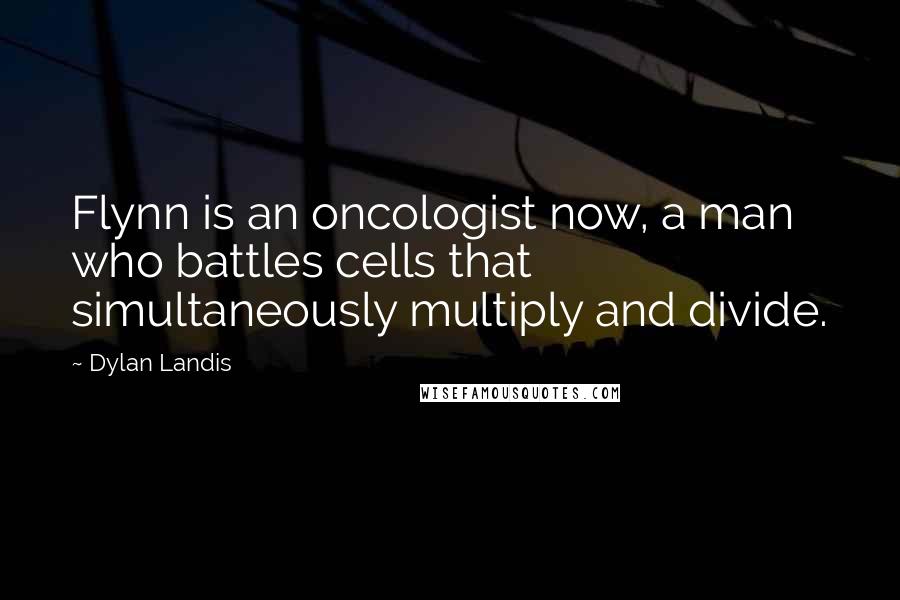 Dylan Landis Quotes: Flynn is an oncologist now, a man who battles cells that simultaneously multiply and divide.