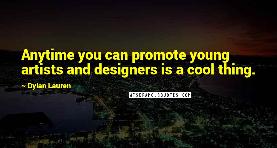 Dylan Lauren Quotes: Anytime you can promote young artists and designers is a cool thing.