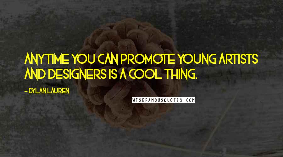 Dylan Lauren Quotes: Anytime you can promote young artists and designers is a cool thing.