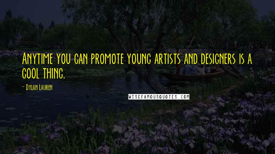 Dylan Lauren Quotes: Anytime you can promote young artists and designers is a cool thing.