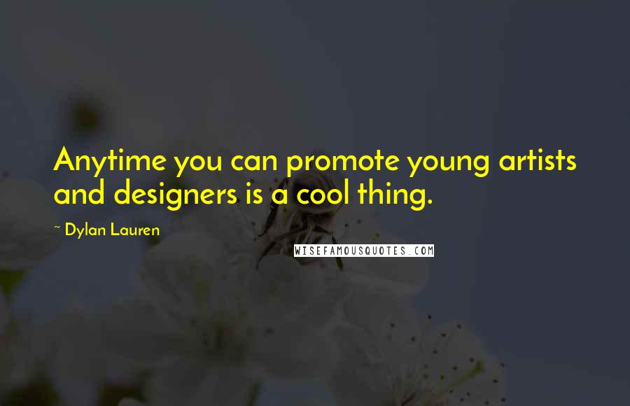 Dylan Lauren Quotes: Anytime you can promote young artists and designers is a cool thing.