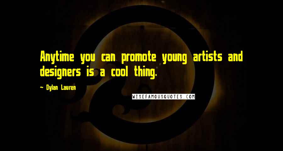 Dylan Lauren Quotes: Anytime you can promote young artists and designers is a cool thing.