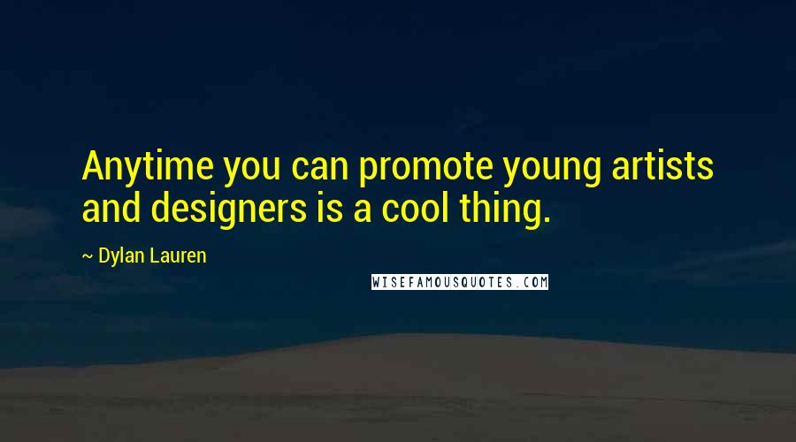 Dylan Lauren Quotes: Anytime you can promote young artists and designers is a cool thing.