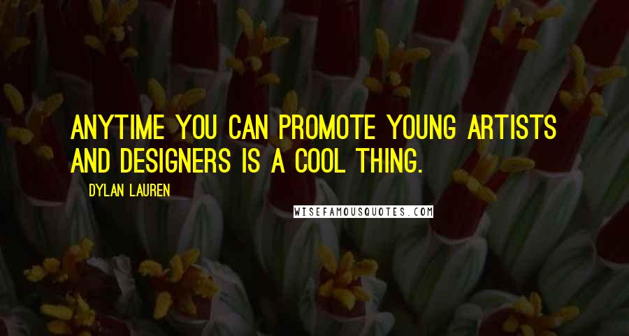 Dylan Lauren Quotes: Anytime you can promote young artists and designers is a cool thing.