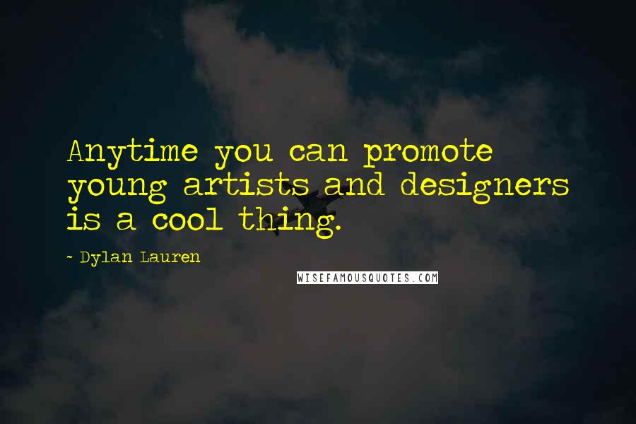 Dylan Lauren Quotes: Anytime you can promote young artists and designers is a cool thing.