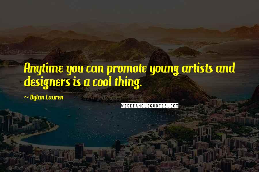 Dylan Lauren Quotes: Anytime you can promote young artists and designers is a cool thing.