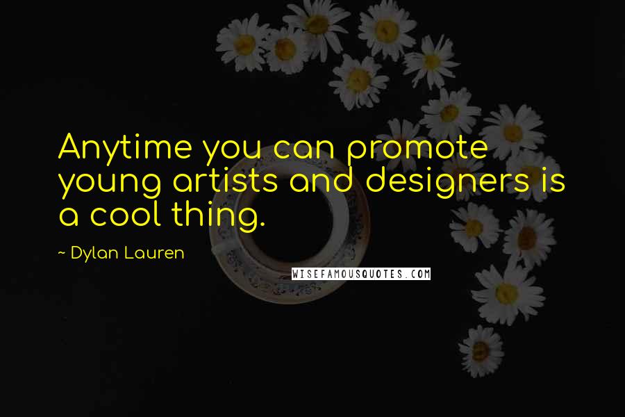 Dylan Lauren Quotes: Anytime you can promote young artists and designers is a cool thing.