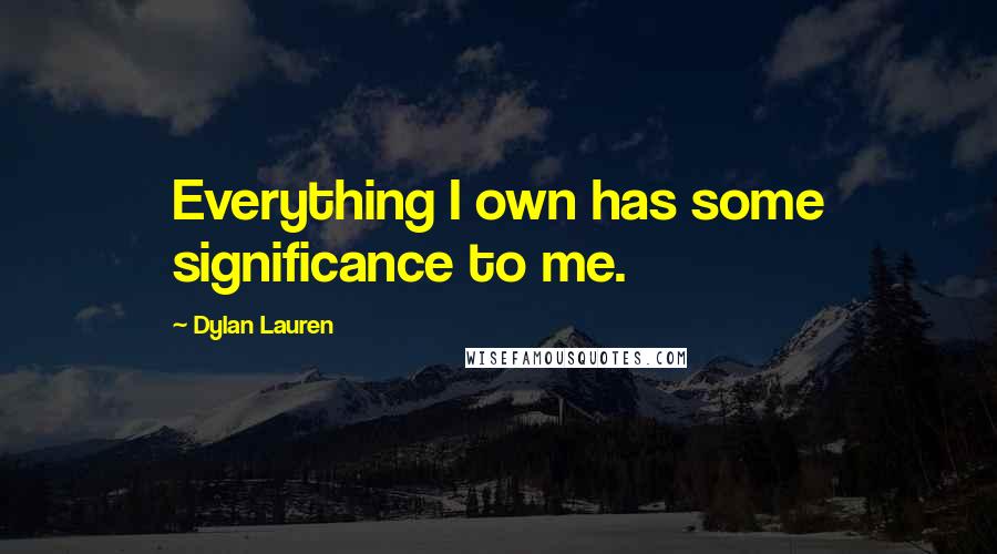 Dylan Lauren Quotes: Everything I own has some significance to me.