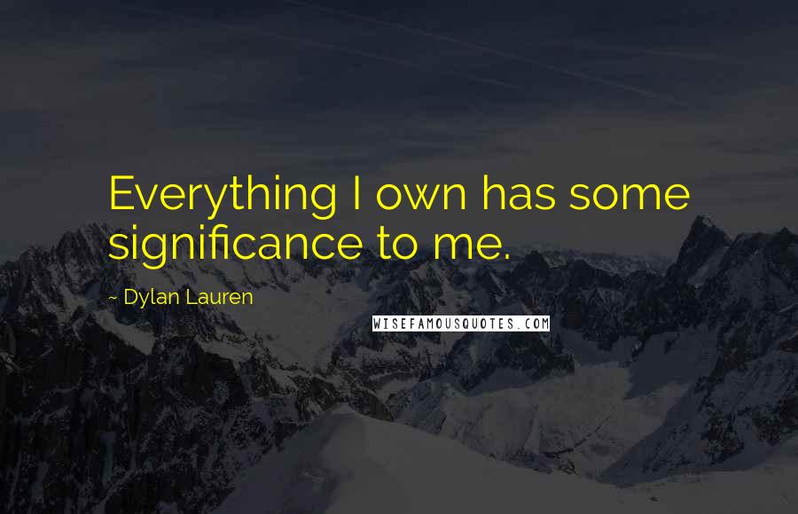 Dylan Lauren Quotes: Everything I own has some significance to me.