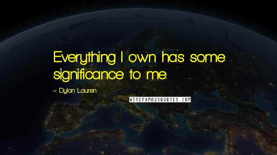 Dylan Lauren Quotes: Everything I own has some significance to me.