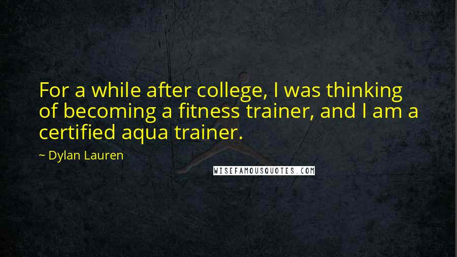 Dylan Lauren Quotes: For a while after college, I was thinking of becoming a fitness trainer, and I am a certified aqua trainer.