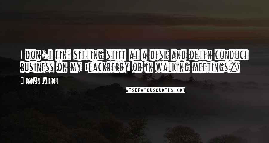 Dylan Lauren Quotes: I don't like sitting still at a desk and often conduct business on my Blackberry or in walking meetings.