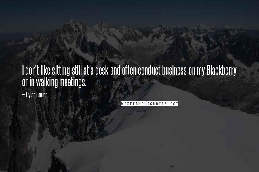 Dylan Lauren Quotes: I don't like sitting still at a desk and often conduct business on my Blackberry or in walking meetings.