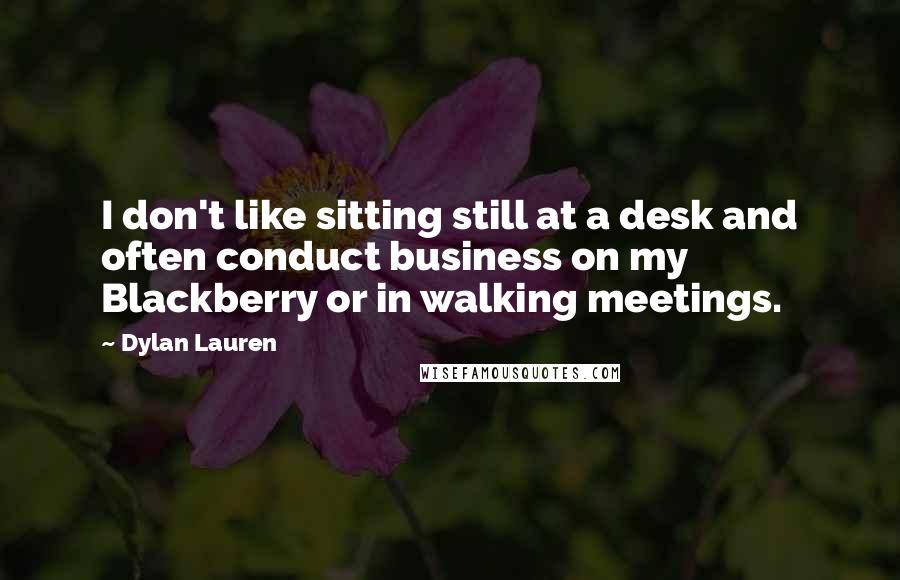 Dylan Lauren Quotes: I don't like sitting still at a desk and often conduct business on my Blackberry or in walking meetings.