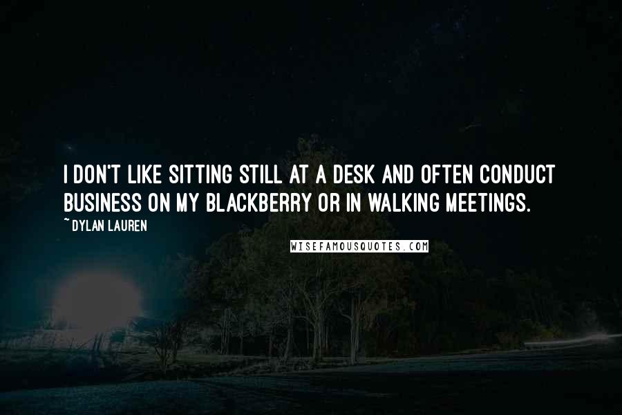 Dylan Lauren Quotes: I don't like sitting still at a desk and often conduct business on my Blackberry or in walking meetings.