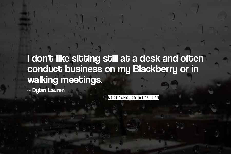 Dylan Lauren Quotes: I don't like sitting still at a desk and often conduct business on my Blackberry or in walking meetings.
