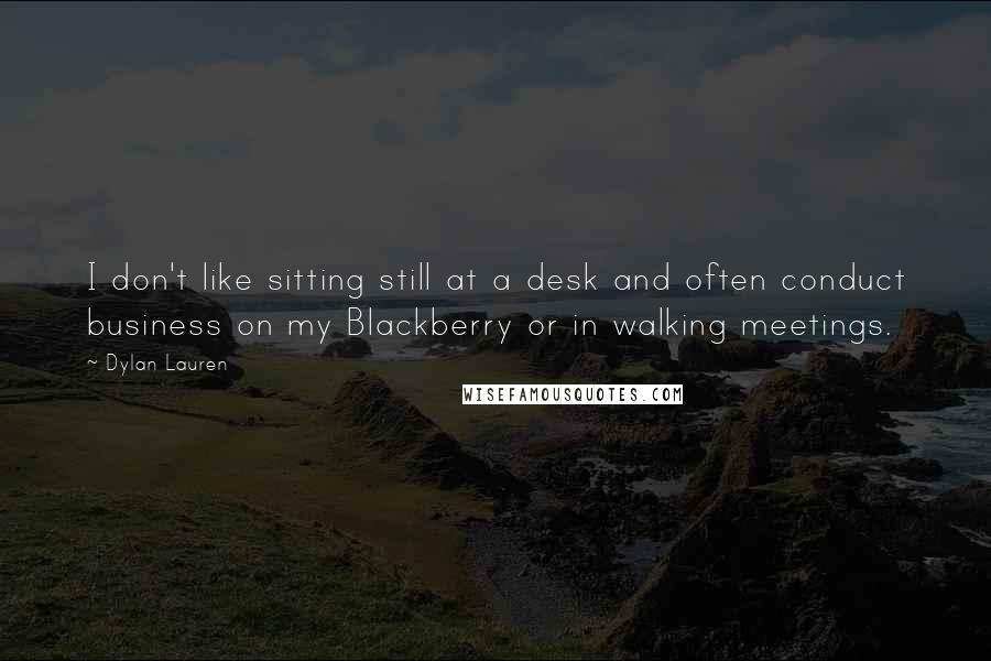 Dylan Lauren Quotes: I don't like sitting still at a desk and often conduct business on my Blackberry or in walking meetings.