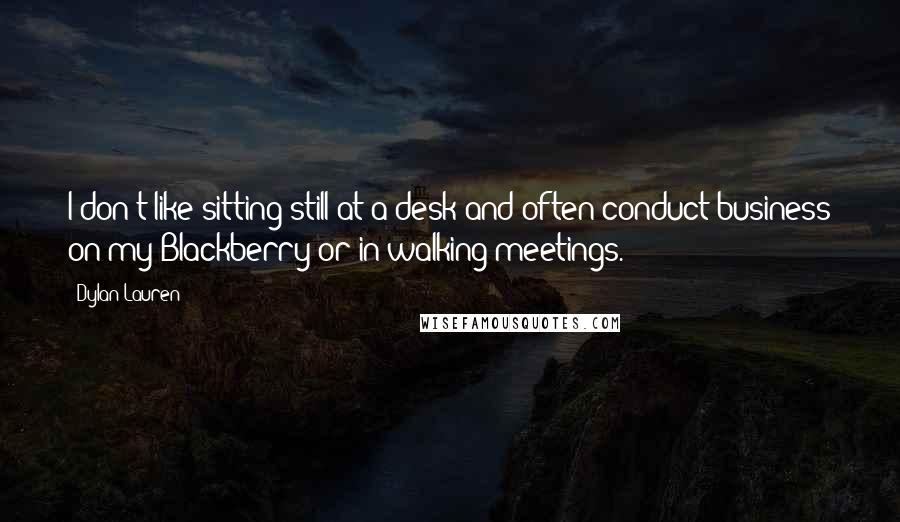 Dylan Lauren Quotes: I don't like sitting still at a desk and often conduct business on my Blackberry or in walking meetings.